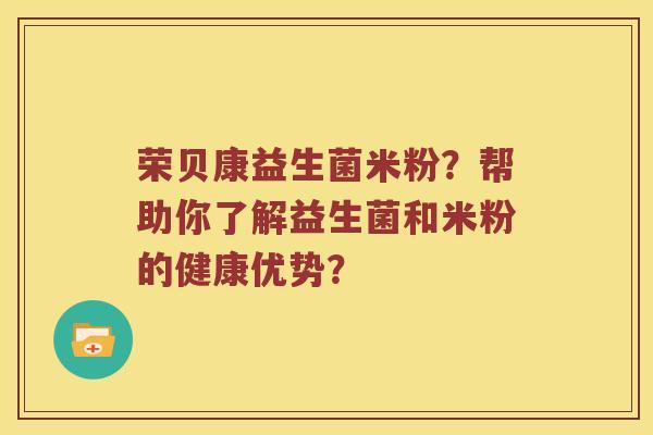 荣贝康益生菌米粉？帮助你了解益生菌和米粉的健康优势？