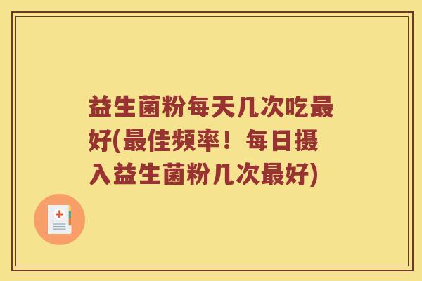 益生菌粉每天几次吃最好(最佳频率！每日摄入益生菌粉几次最好)