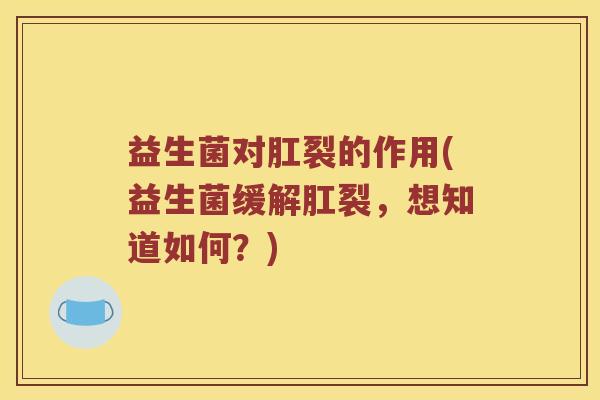 益生菌对肛裂的作用(益生菌缓解肛裂，想知道如何？)
