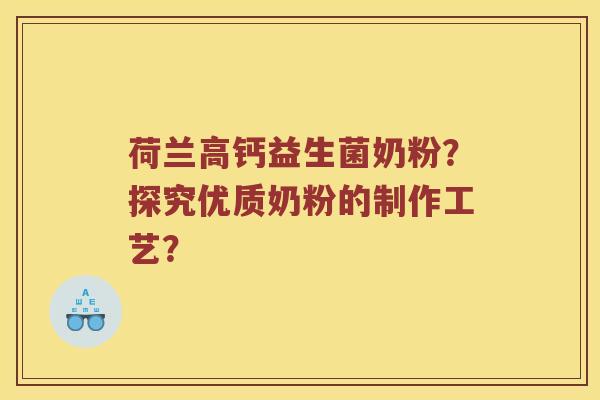 荷兰高钙益生菌奶粉？探究优质奶粉的制作工艺？