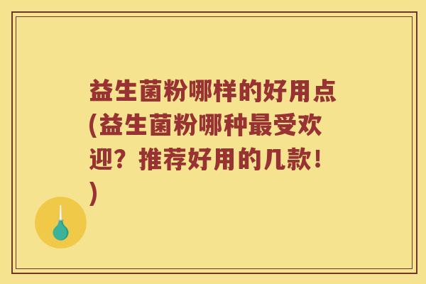 益生菌粉哪样的好用点(益生菌粉哪种受欢迎?推荐好用的几款!) 益生菌粉哪样的好用点(益生菌粉哪种受欢迎?推荐好用的几款!)