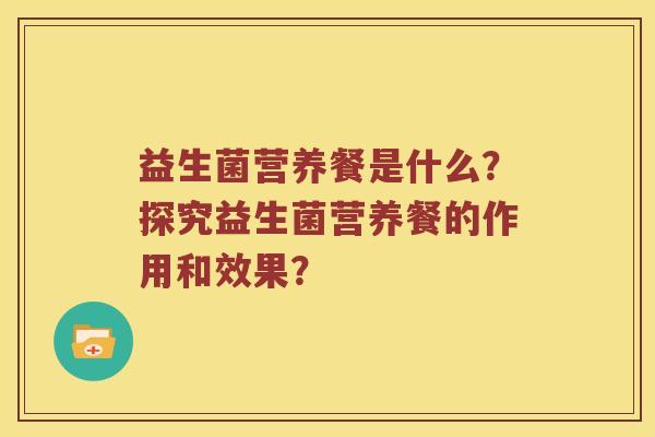 益生菌营养餐是什么？探究益生菌营养餐的作用和效果？