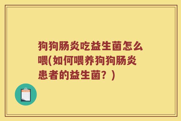 狗狗肠炎吃益生菌怎么喂(如何喂养狗狗肠炎患者的益生菌？)