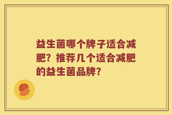 益生菌哪个牌子适合减肥？推荐几个适合减肥的益生菌品牌？
