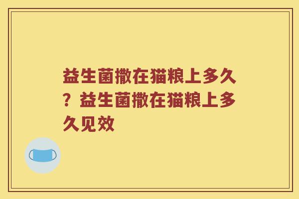 益生菌撒在猫粮上多久？益生菌撒在猫粮上多久见效