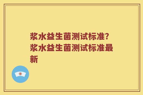 浆水益生菌测试标准？浆水益生菌测试标准最新