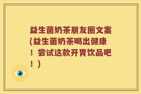 益生菌奶茶朋友圈文案(益生菌奶茶喝出健康！尝试这款开胃饮品吧！)
