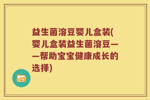 益生菌溶豆婴儿盒装(婴儿盒装益生菌溶豆——帮助宝宝健康成长的选择)