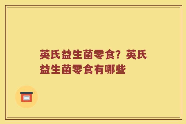 英氏益生菌零食？英氏益生菌零食有哪些