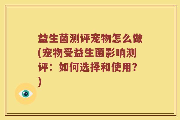 益生菌测评宠物怎么做(宠物受益生菌影响测评：如何选择和使用？)