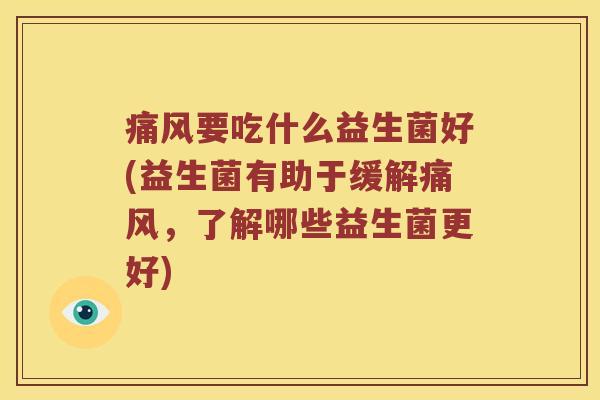 痛风要吃什么益生菌好(益生菌有助于缓解痛风，了解哪些益生菌更好)