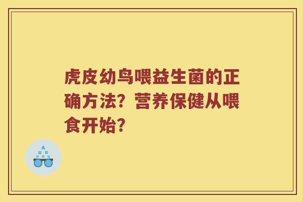 虎皮幼鸟喂益生菌的正确方法？营养保健从喂食开始？