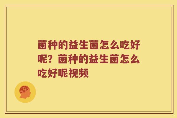 菌种的益生菌怎么吃好呢？菌种的益生菌怎么吃好呢视频