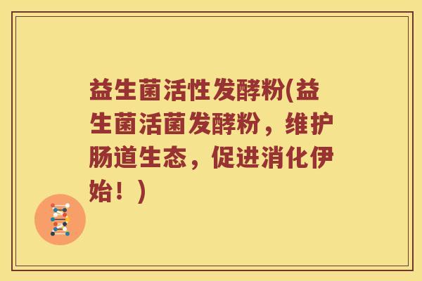 益生菌活性发酵粉(益生菌活菌发酵粉，维护肠道生态，促进消化伊始！)
