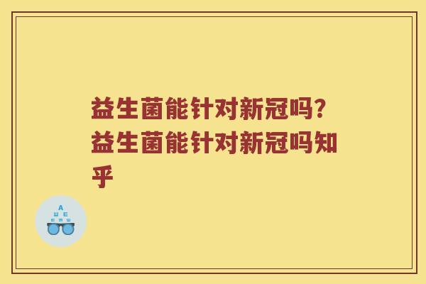 益生菌能针对新冠吗？益生菌能针对新冠吗知乎