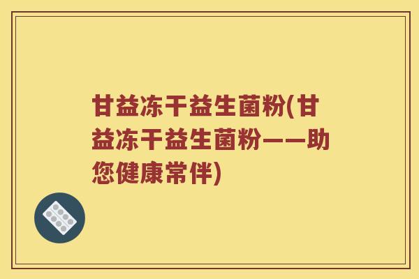 甘益冻干益生菌粉(甘益冻干益生菌粉——助您健康常伴)