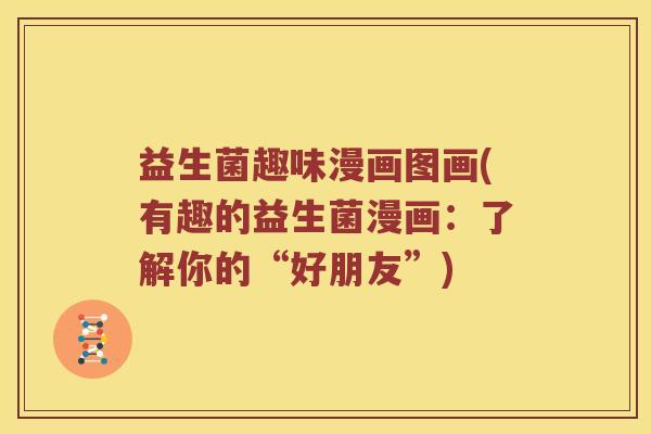 益生菌趣味漫画图画(有趣的益生菌漫画：了解你的“好朋友”)