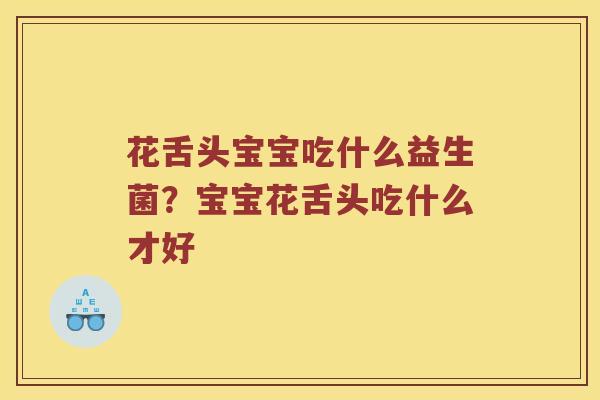 花舌头宝宝吃什么益生菌？宝宝花舌头吃什么才好