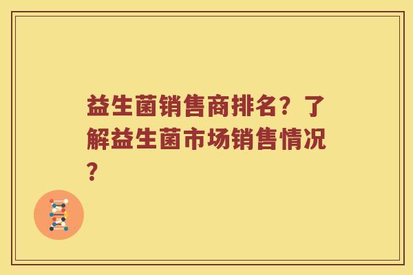益生菌销售商排名？了解益生菌市场销售情况？