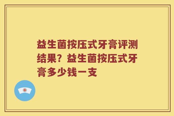 益生菌按压式牙膏评测结果？益生菌按压式牙膏多少钱一支