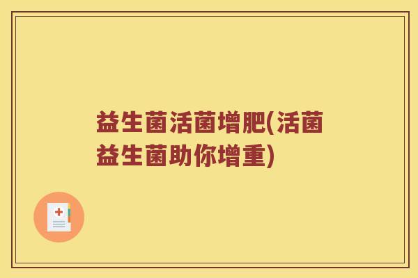 益生菌活菌增肥(活菌益生菌助你增重)