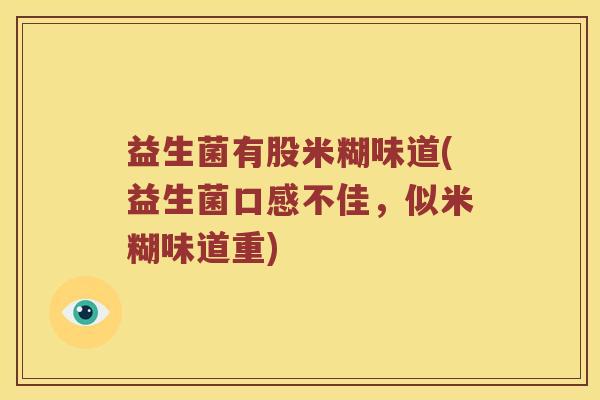 益生菌有股米糊味道(益生菌口感不佳，似米糊味道重)