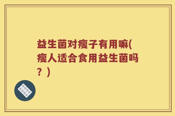 益生菌对瘦子有用嘛(瘦人适合食用益生菌吗？)