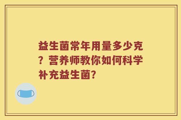 益生菌常年用量多少克？营养师教你如何科学补充益生菌？
