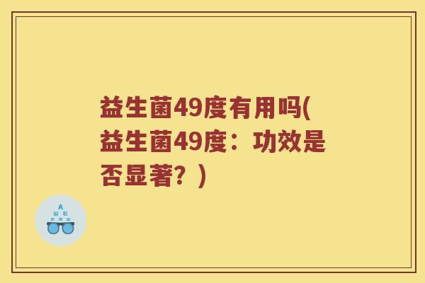 益生菌49度有用吗(益生菌49度：功效是否显著？)