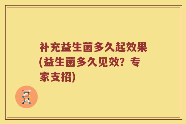补充益生菌多久起效果(益生菌多久见效？专家支招)