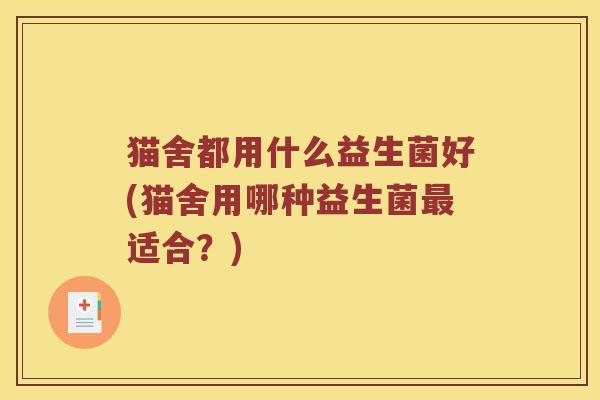 猫舍都用什么益生菌好(猫舍用哪种益生菌最适合？)