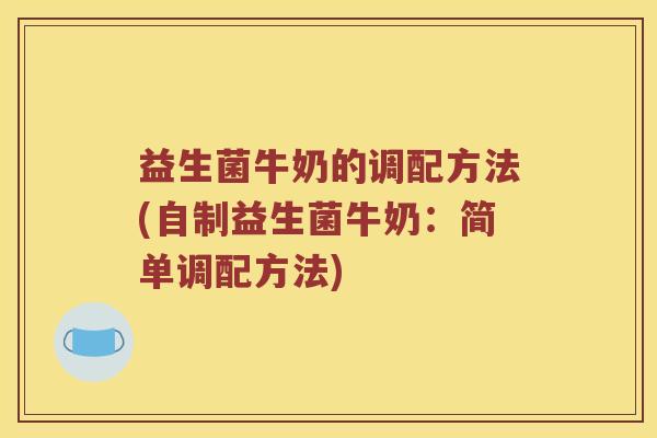 益生菌牛奶的调配方法(自制益生菌牛奶：简单调配方法)