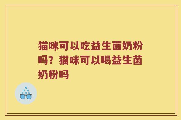 猫咪可以吃益生菌奶粉吗？猫咪可以喝益生菌奶粉吗