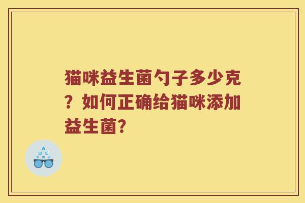 猫咪益生菌勺子多少克？如何正确给猫咪添加益生菌？