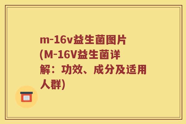 m-16v益生菌图片(M-16V益生菌详解：功效、成分及适用人群)