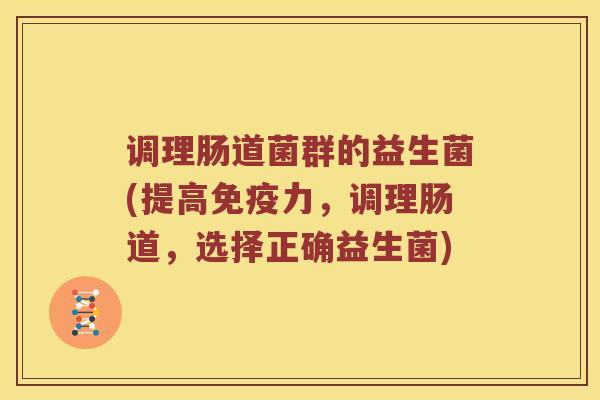 调理肠道菌群的益生菌(提高免疫力，调理肠道，选择正确益生菌)