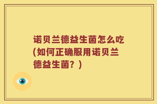 诺贝兰德益生菌怎么吃(如何正确服用诺贝兰德益生菌？)