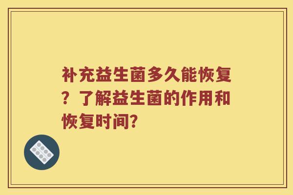补充益生菌多久能恢复？了解益生菌的作用和恢复时间？