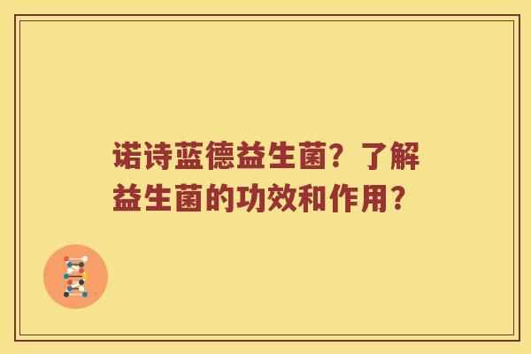 诺诗蓝德益生菌？了解益生菌的功效和作用？