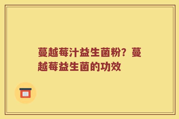 蔓越莓汁益生菌粉？蔓越莓益生菌的功效