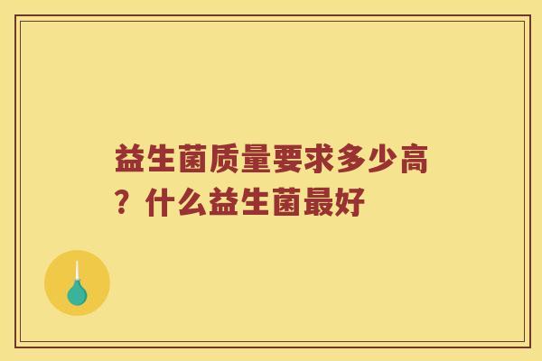 益生菌质量要求多少高？什么益生菌最好