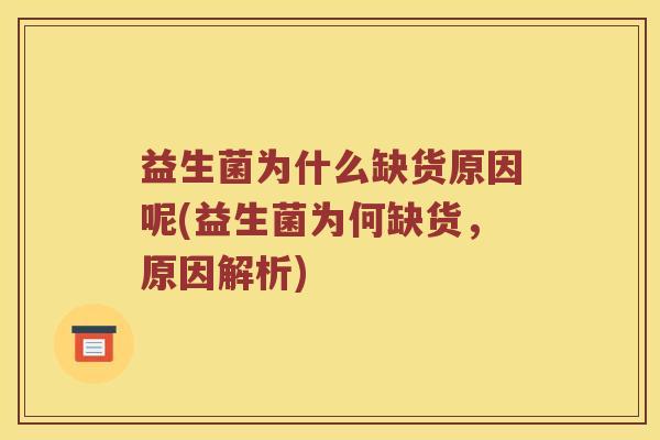 益生菌为什么缺货原因呢(益生菌为何缺货，原因解析)