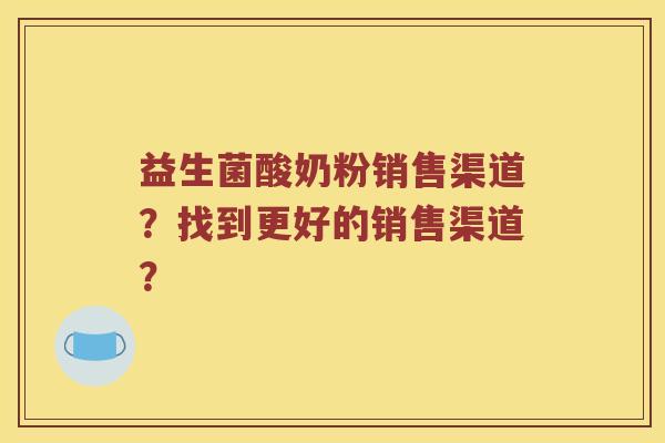 益生菌酸奶粉销售渠道？找到更好的销售渠道？
