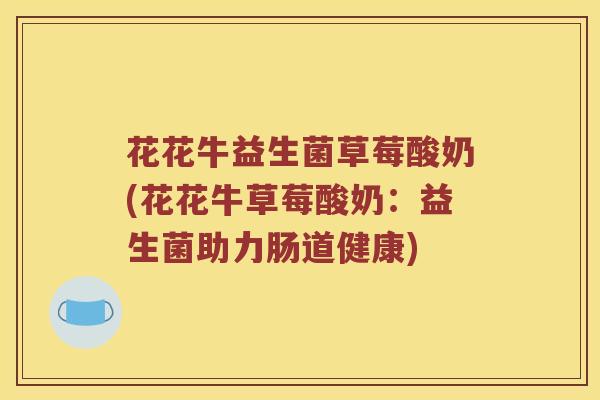 花花牛益生菌草莓酸奶(花花牛草莓酸奶：益生菌助力肠道健康)