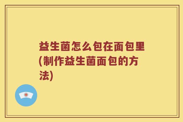益生菌怎么包在面包里(制作益生菌面包的方法)
