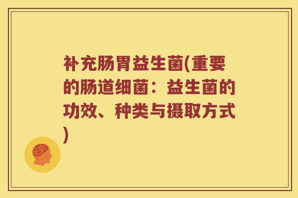 补充肠胃益生菌(重要的肠道细菌：益生菌的功效、种类与摄取方式)