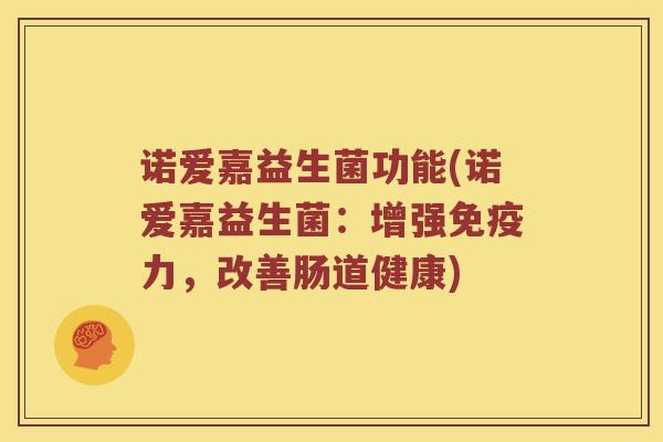 诺爱嘉益生菌功能(诺爱嘉益生菌：增强免疫力，改善肠道健康)