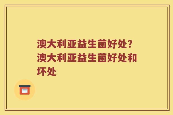 澳大利亚益生菌好处？澳大利亚益生菌好处和坏处