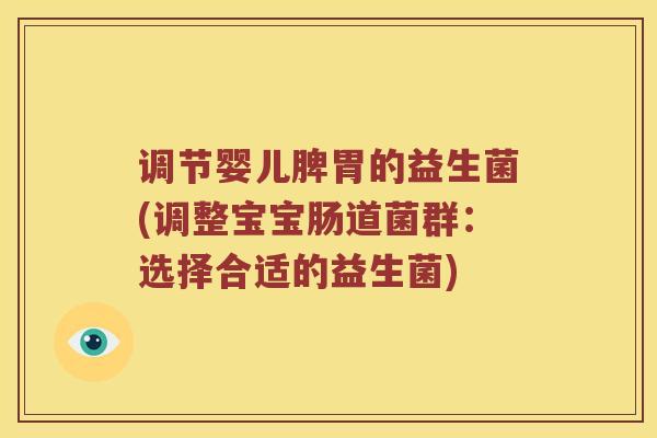 调节婴儿脾胃的益生菌(调整宝宝肠道菌群：选择合适的益生菌)