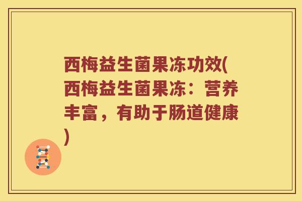 西梅益生菌果冻功效(西梅益生菌果冻：营养丰富，有助于肠道健康)